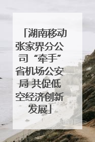 湖南移动张家界分公司“牵手”省机场公安局 共促低空经济创新发展